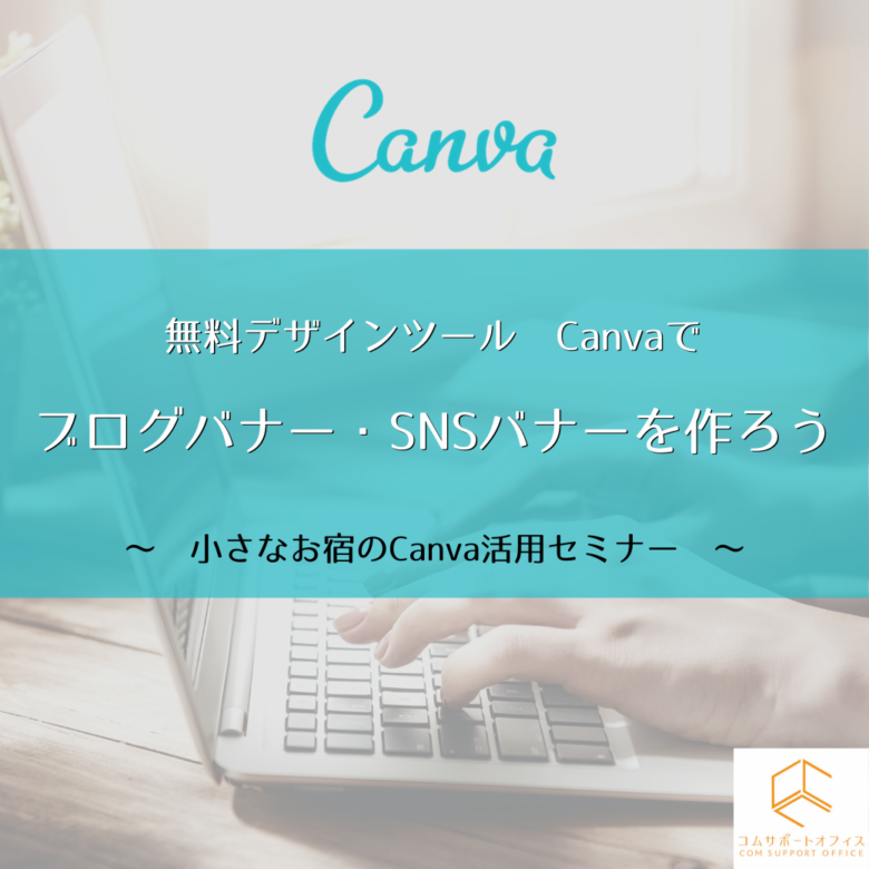 無料デザインツールcanvaでsnsやlineバナー画像を作ろう 小さなお宿のcanva活用セミナー コムサポートオフィスブログ